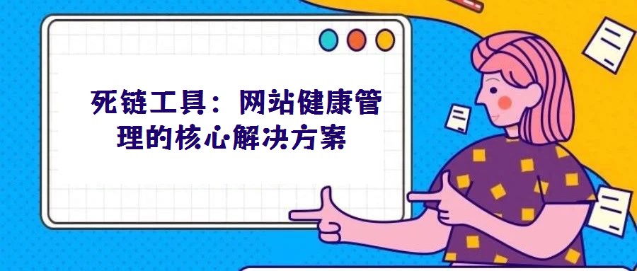 死鏈工具:網(wǎng)站健康管理的核心解決方案