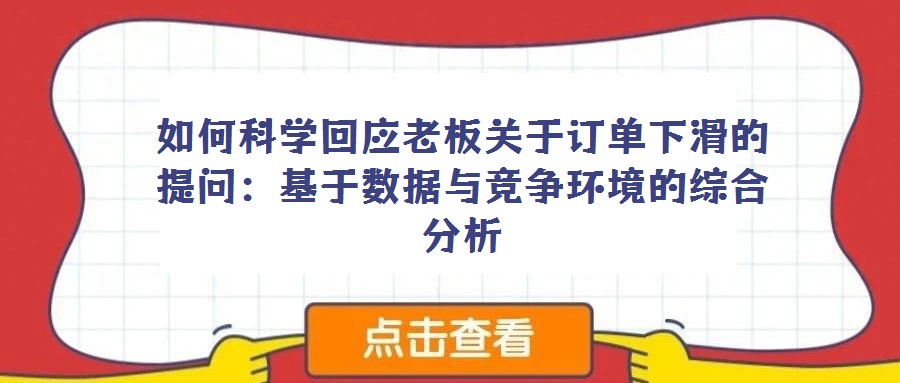 如何科學(xué)回應(yīng)老板關(guān)于訂單下滑的提問:基于數(shù)據(jù)與競爭環(huán)境的綜合分析