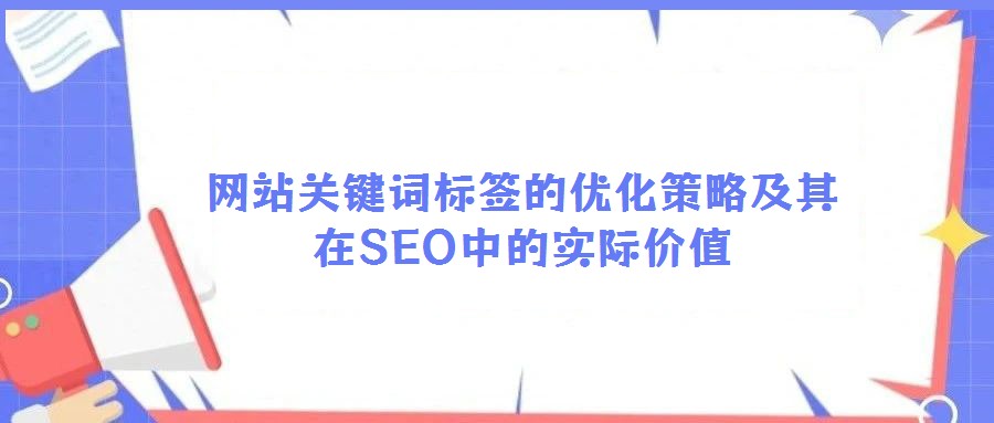 網(wǎng)站關(guān)鍵詞標(biāo)簽的優(yōu)化策略及其在SEO中的實(shí)際價(jià)值