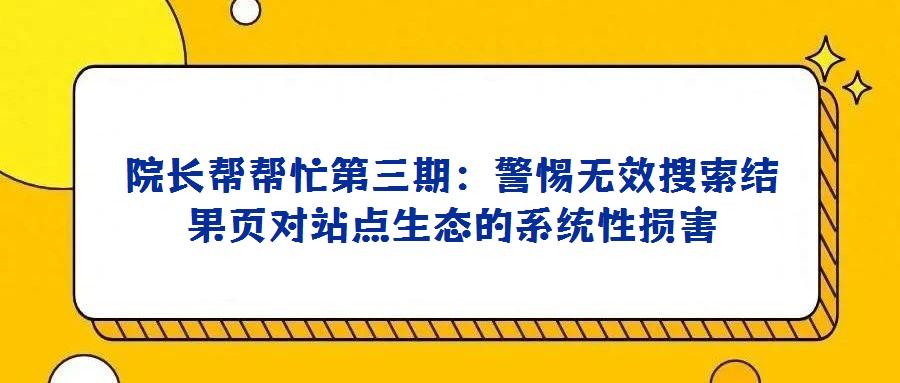 院長幫幫忙第三期:警惕無效搜索結(jié)果頁對(duì)站點(diǎn)生態(tài)的系統(tǒng)性損害
