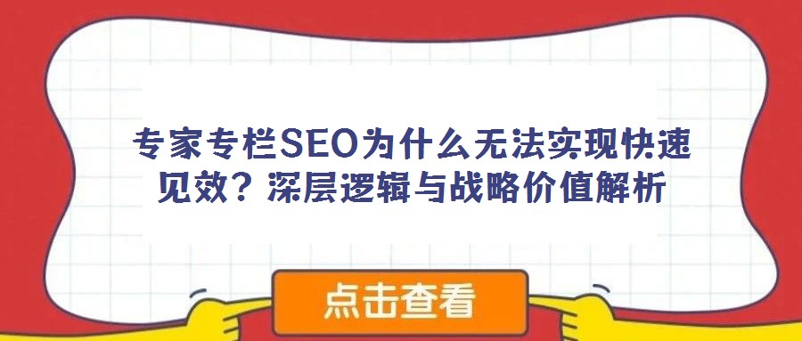 專家專欄SEO為什么無法實(shí)現(xiàn)快速見效？深層邏輯與戰(zhàn)略價(jià)值解析