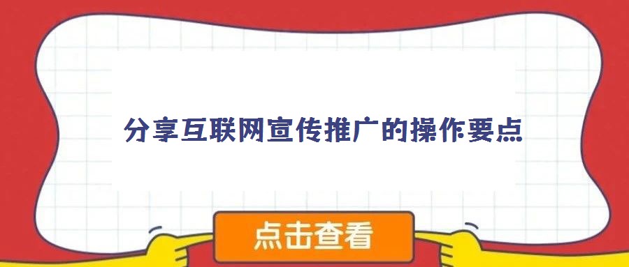 分享互聯(lián)網宣傳推廣的操作要點