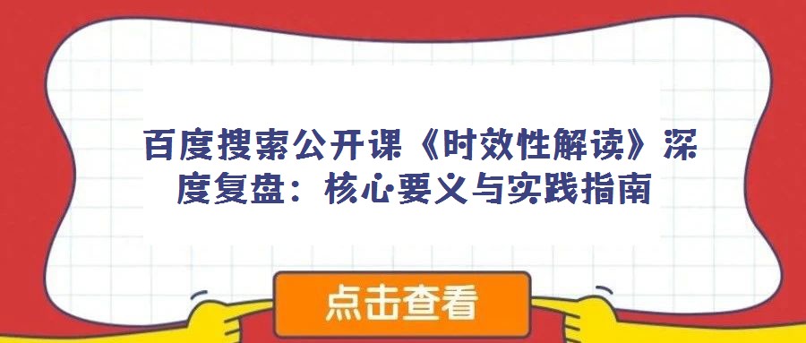 百度搜索公開(kāi)課《時(shí)效性解讀》深度復(fù)盤(pán):核心要義與實(shí)踐指南