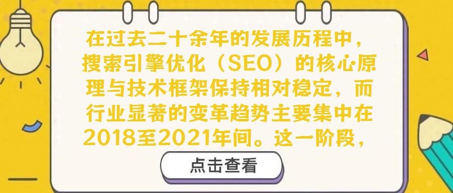 在過去二十余年的發(fā)展歷程中，搜索引擎優(yōu)化（SEO）的核心原理與技術(shù)框架保持相對穩(wěn)定，而行業(yè)顯著的變革趨勢主要集中在2018至2021年間。這一階段，移動搜索優(yōu)化
