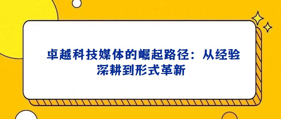 卓越科技媒體的崛起路徑:從經(jīng)驗(yàn)深耕到形式革新