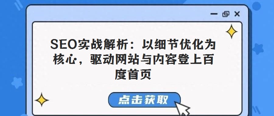SEO實(shí)戰(zhàn)解析：以細(xì)節(jié)優(yōu)化為核心，驅(qū)動(dòng)網(wǎng)站與內(nèi)容登上百度首頁