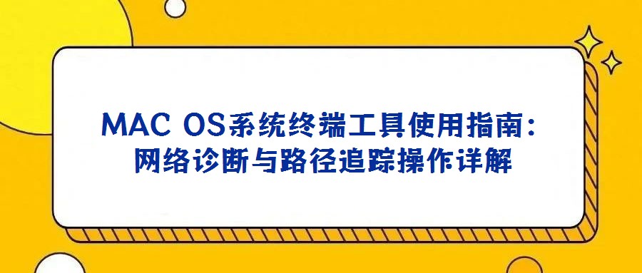 MAC OS系統(tǒng)終端工具使用指南:網(wǎng)絡診斷與路徑追蹤操作詳解