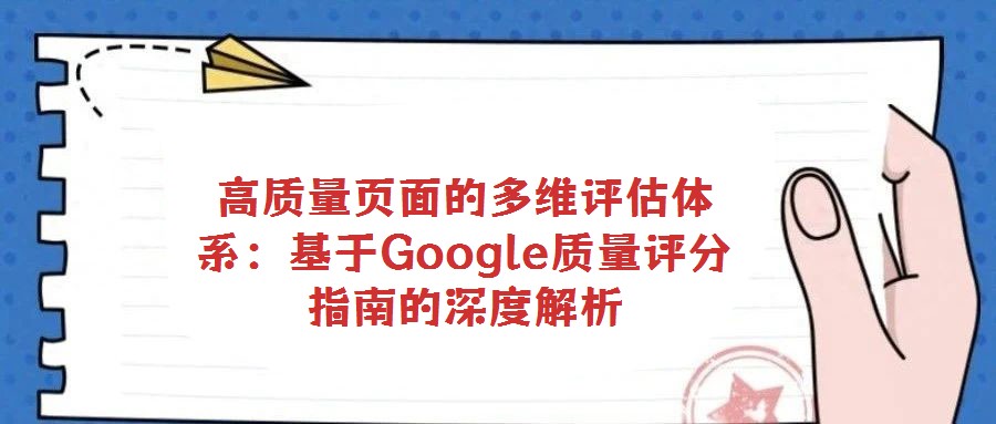 高質(zhì)量頁面的多維評估體系:基于Google質(zhì)量評分指南的深度解析