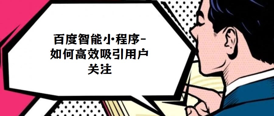 百度智能小程序-如何高效吸引用戶(hù)關(guān)注