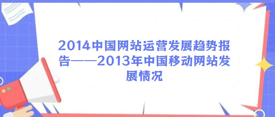 2014中國網(wǎng)站運營發(fā)展趨勢報告——2013年中國移動網(wǎng)站發(fā)展情況