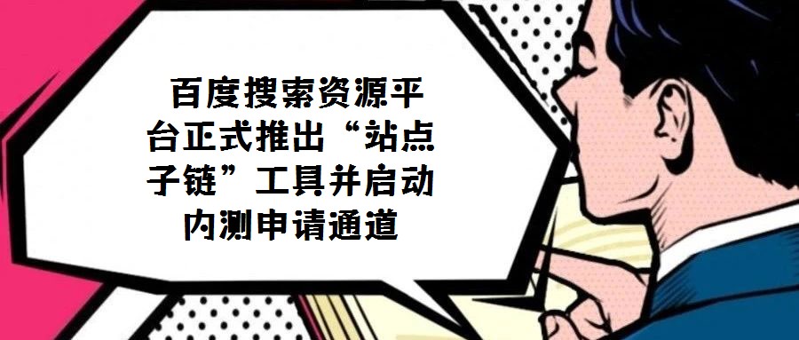 百度搜索資源平臺正式推出“站點子鏈”工具并啟動內(nèi)測申請通道