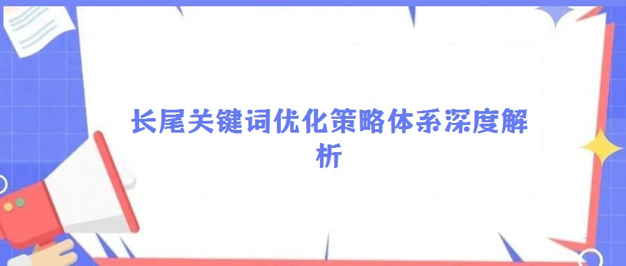 長尾關鍵詞優(yōu)化策略體系深度解析