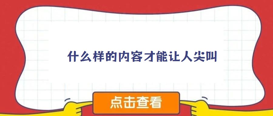 什么樣的內容才能讓人尖叫