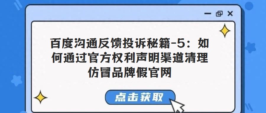 百度溝通反饋投訴秘籍-5：如何通過(guò)官方權(quán)利聲明渠道清理仿冒品牌假官網(wǎng)