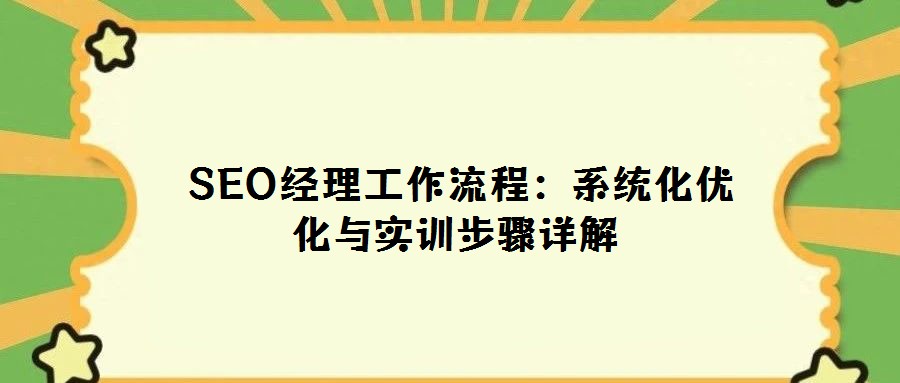  SEO經(jīng)理工作流程：系統(tǒng)化優(yōu)化與實(shí)訓(xùn)步驟詳解