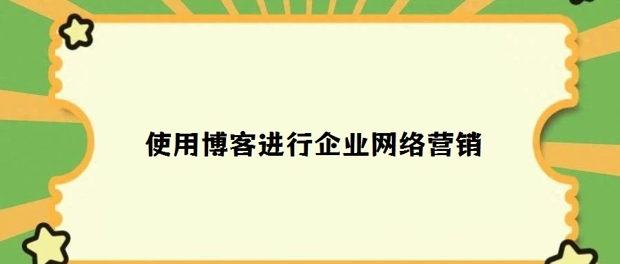 使用博客進(jìn)行企業(yè)網(wǎng)絡(luò)營銷