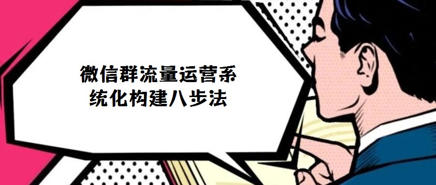 微信群流量運營系統(tǒng)化構建八步法