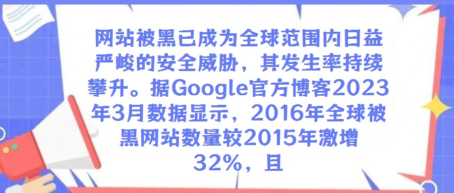 網(wǎng)站被黑已成為全球范圍內(nèi)日益嚴(yán)峻的安全威脅，其發(fā)生率持續(xù)攀升。據(jù)Google官方博客2023年3月數(shù)據(jù)顯示，2016年全球被黑網(wǎng)站數(shù)量較2015年激增32%，且