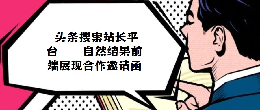 頭條搜索站長(zhǎng)平臺(tái)——自然結(jié)果前端展現(xiàn)合作邀請(qǐng)函