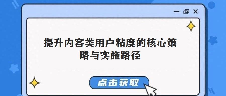 提升內(nèi)容類用戶粘度的核心策略與實施路徑