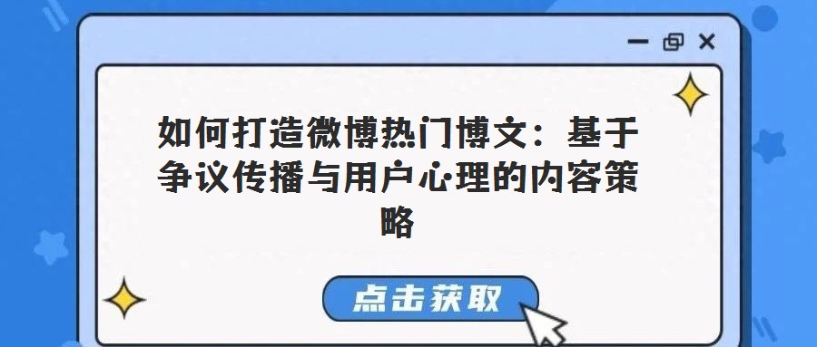 如何打造微博熱門(mén)博文:基于爭(zhēng)議傳播與用戶(hù)心理的內(nèi)容策略