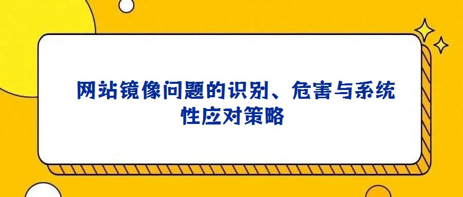 網(wǎng)站鏡像問題的識別、危害與系統(tǒng)性應(yīng)對策略
