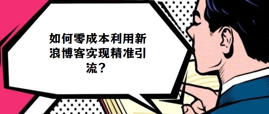 如何零成本利用新浪博客實(shí)現(xiàn)精準(zhǔn)引流？