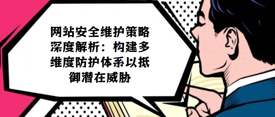 網(wǎng)站安全維護(hù)策略深度解析:構(gòu)建多維度防護(hù)體系以抵御潛在威脅
