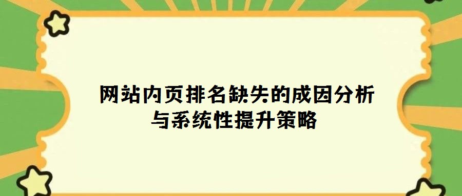  網(wǎng)站內(nèi)頁排名缺失的成因分析與系統(tǒng)性提升策略