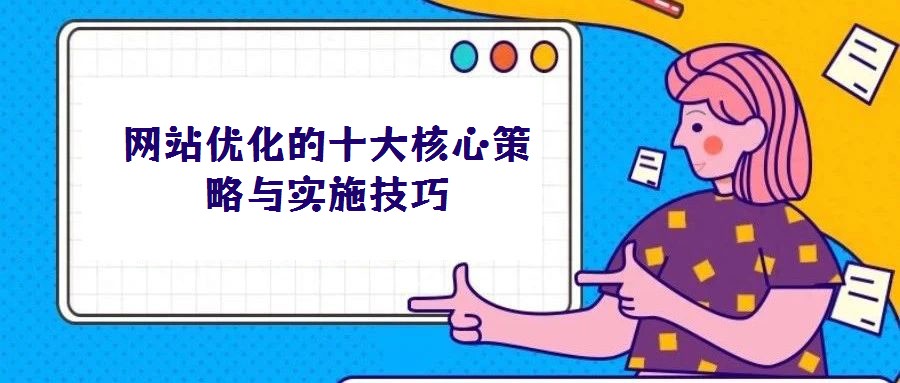 網站優(yōu)化的十大核心策略與實施技巧