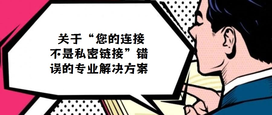 關(guān)于“您的連接不是私密鏈接”錯(cuò)誤的專業(yè)解決方案