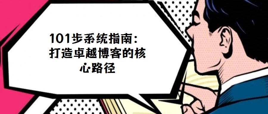 101步系統(tǒng)指南:打造卓越博客的核心路徑