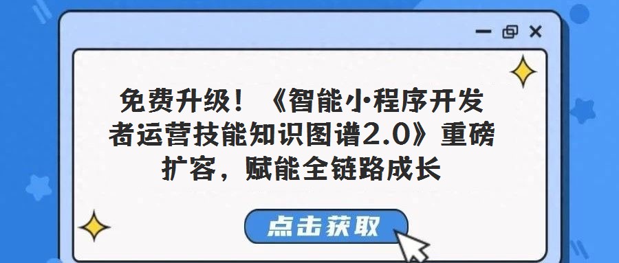 免費(fèi)升級(jí)！《智能小程序開(kāi)發(fā)者運(yùn)營(yíng)技能知識(shí)圖譜2.0》重磅擴(kuò)容，賦能全鏈路成長(zhǎng)