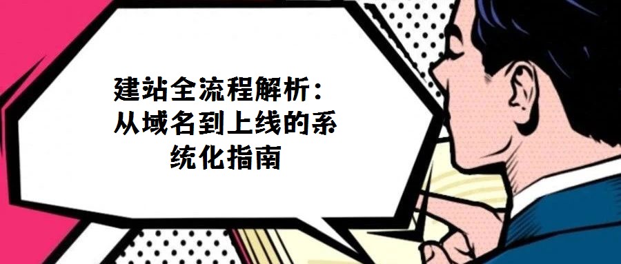 建站全流程解析:從域名到上線的系統(tǒng)化指南