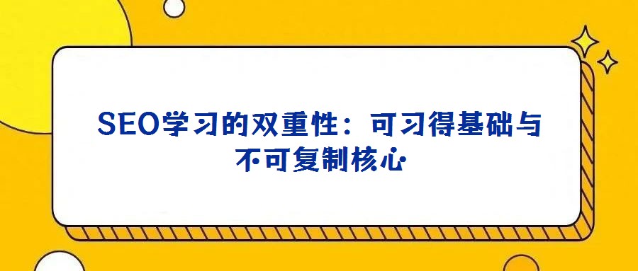 SEO學(xué)習(xí)的雙重性:可習(xí)得基礎(chǔ)與不可復(fù)制核心