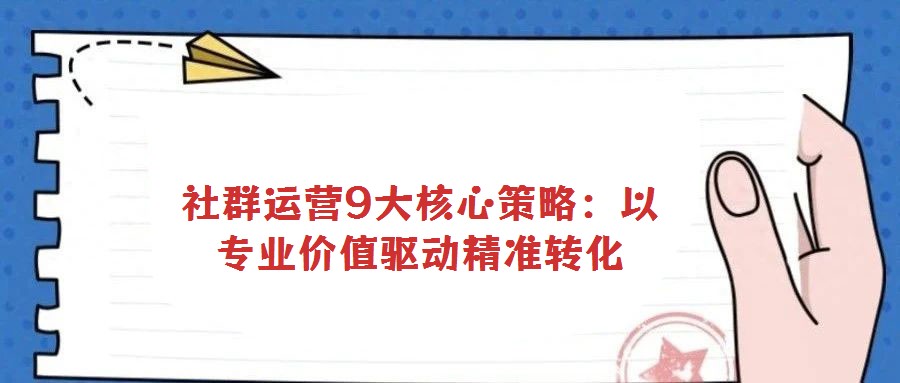 社群運營9大核心策略:以專業(yè)價值驅(qū)動精準轉化
