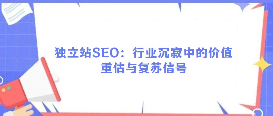 獨(dú)立站SEO：行業(yè)沉寂中的價(jià)值重估與復(fù)蘇信號(hào)