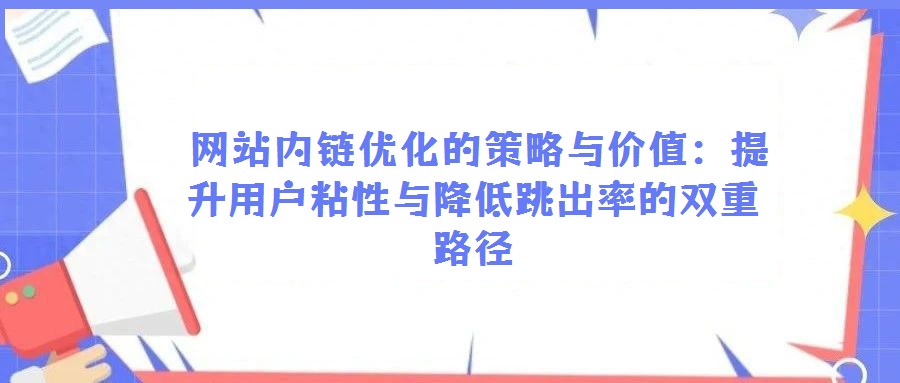 網站內鏈優(yōu)化的策略與價值:提升用戶粘性與降低跳出率的雙重路徑