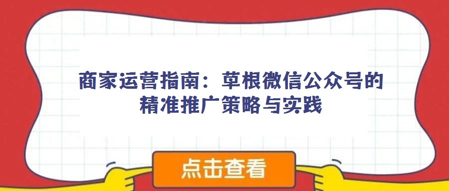 商家運營指南:草根微信公眾號的精準推廣策略與實踐