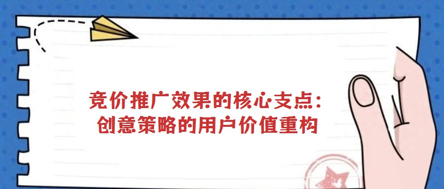  競價推廣效果的核心支點：創(chuàng)意策略的用戶價值重構(gòu)