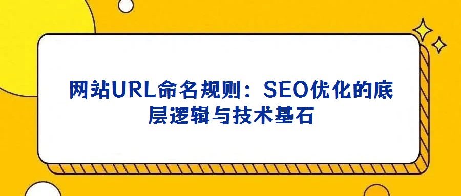 網站URL命名規(guī)則：SEO優(yōu)化的底層邏輯與技術基石