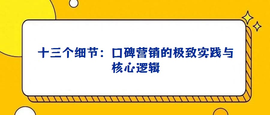 十三個(gè)細(xì)節(jié)：口碑營(yíng)銷的極致實(shí)踐與核心邏輯