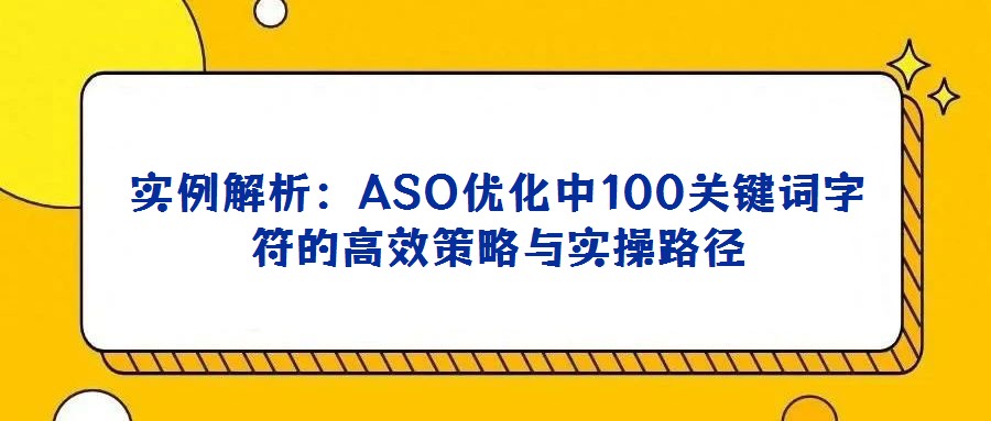 實例解析：ASO優(yōu)化中100關鍵詞字符的高效策略與實操路徑