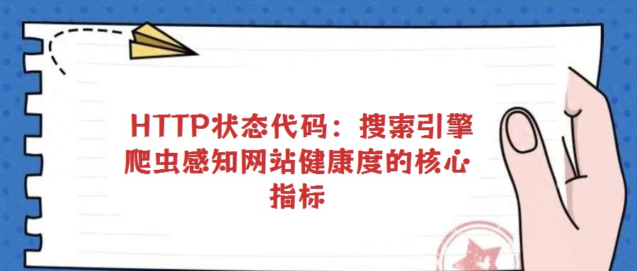 HTTP狀態(tài)代碼:搜索引擎爬蟲(chóng)感知網(wǎng)站健康度的核心指標(biāo)