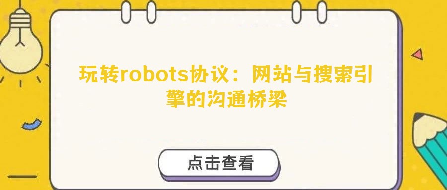 玩轉robots協(xié)議：網站與搜索引擎的溝通橋梁