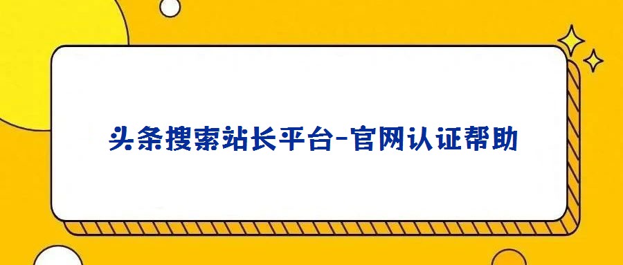頭條搜索站長平臺-官網(wǎng)認證幫助