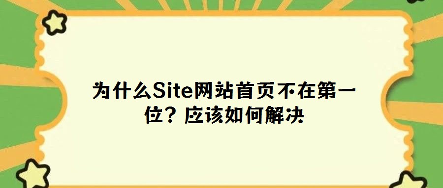 為什么Site網(wǎng)站首頁不在第一位？應(yīng)該如何解決