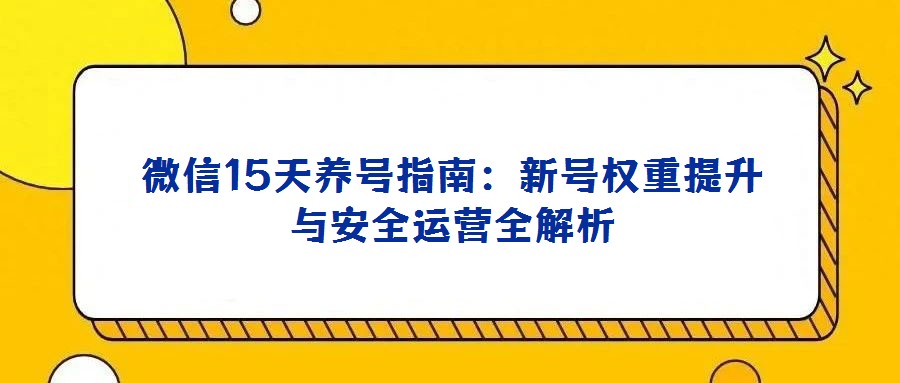 微信15天養(yǎng)號指南:新號權(quán)重提升與安全運(yùn)營全解析