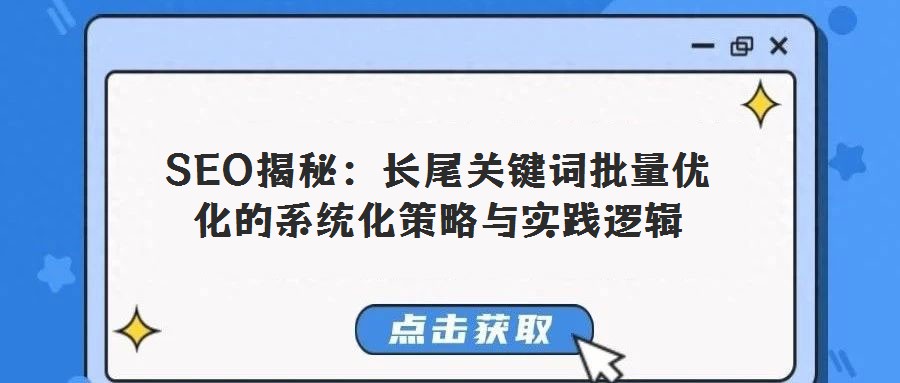 SEO揭秘:長尾關鍵詞批量優(yōu)化的系統化策略與實踐邏輯
