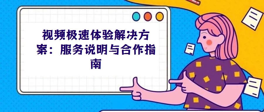 視頻極速體驗(yàn)解決方案:服務(wù)說(shuō)明與合作指南